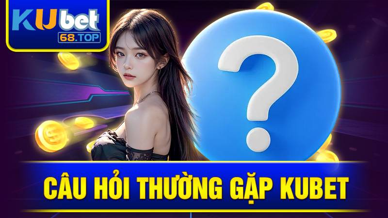 Câu hỏi thường gặp tại Kubet