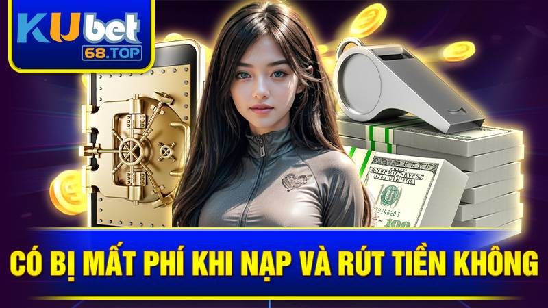 Hoàn toàn không mất phí khi nạp và rút tiền tại Kubet